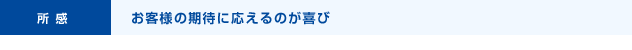 所感 お客様の期待に応えるのが喜び